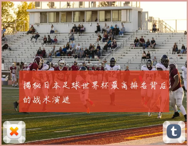 揭秘日本足球世界杯最高排名背后的战术演进