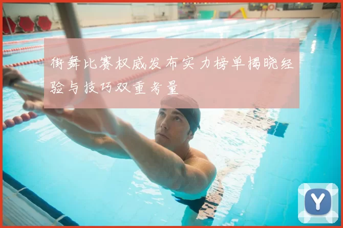 街舞比赛权威发布实力榜单揭晓经验与技巧双重考量