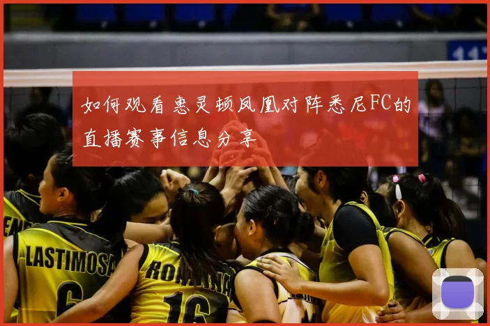 如何观看惠灵顿凤凰对阵悉尼FC的直播赛事信息分享