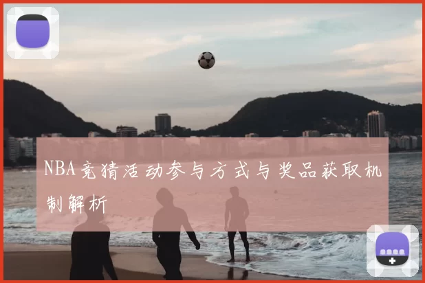 NBA竞猜活动参与方式与奖品获取机制解析