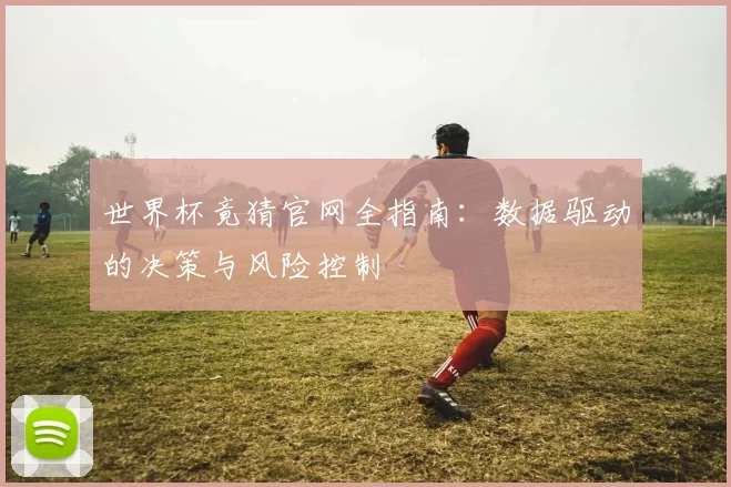 世界杯竟猜官网全指南:数据驱动的决策与风险控制