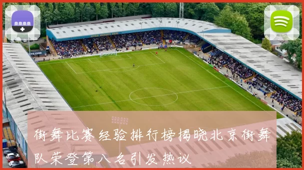 街舞比赛经验排行榜揭晓北京街舞队荣登第八名引发热议