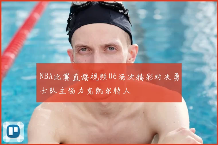 NBA比赛直播视频06场次精彩对决勇士队主场力克凯尔特人
