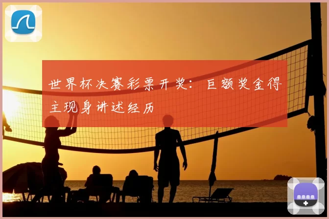 世界杯决赛彩票开奖:巨额奖金得主现身讲述经历