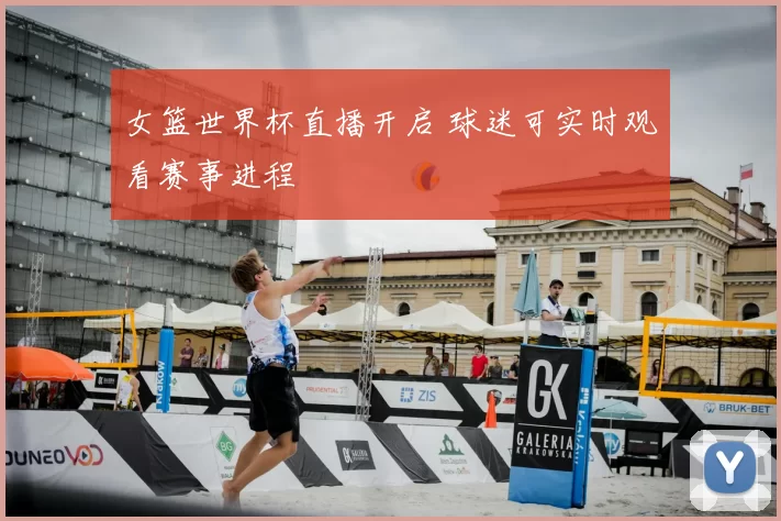 女篮世界杯直播开启 球迷可实时观看赛事进程