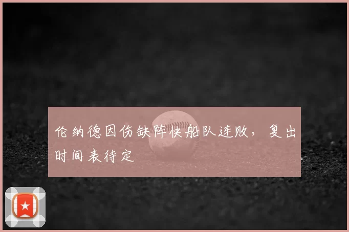 伦纳德因伤缺阵快船队连败，复出时间表待定