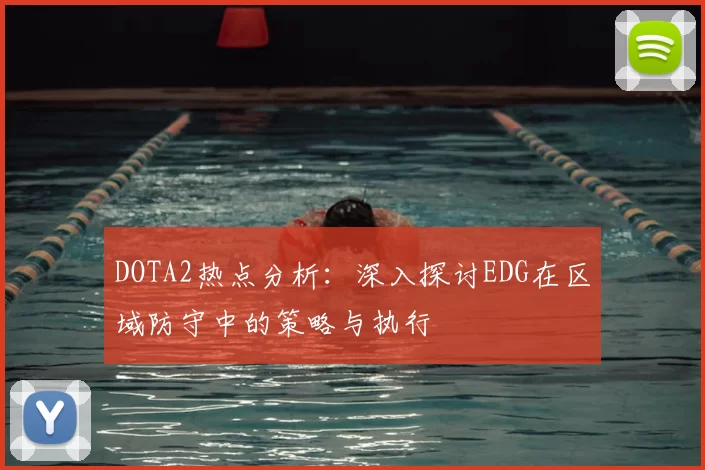 DOTA2热点分析:深入探讨EDG在区域防守中的策略与执行