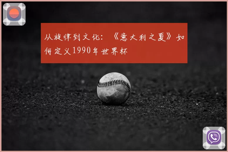 从旋律到文化：《意大利之夏》如何定义1990年世界杯
