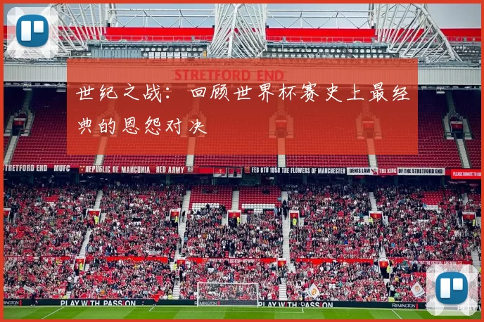 世纪之战：回顾世界杯赛史上最经典的恩怨对决
