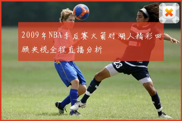 2009年NBA季后赛火箭对湖人精彩回顾央视全程直播分析