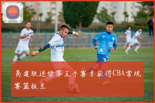易建联连续第五个赛季获得CBA常规赛篮板王