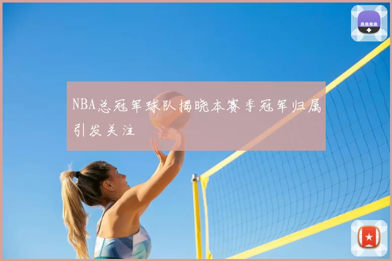 NBA总冠军球队揭晓本赛季冠军归属引发关注
