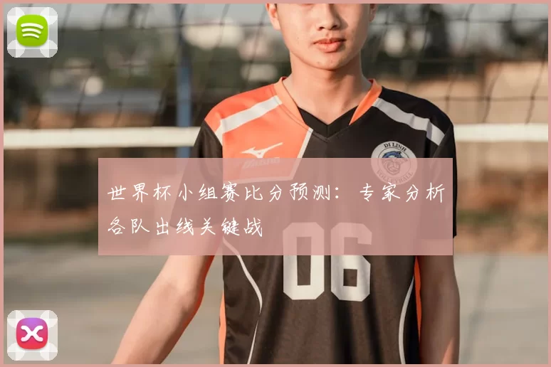 世界杯小组赛比分预测:专家分析各队出线关键战