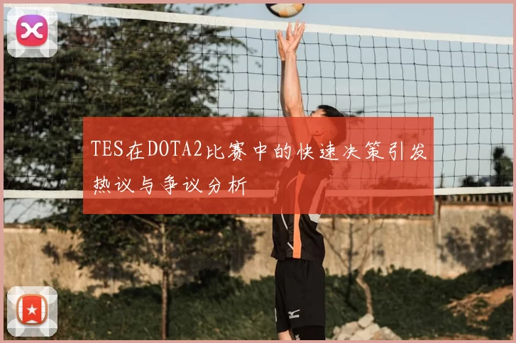 TES在DOTA2比赛中的快速决策引发热议与争议分析