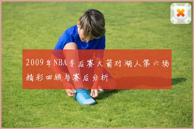 2009年NBA季后赛火箭对湖人第六场精彩回顾与赛后分析