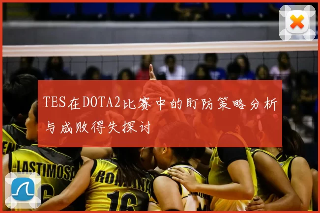 TES在DOTA2比赛中的盯防策略分析与成败得失探讨