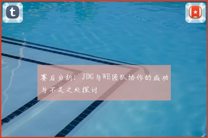 赛后分析：JDG与WE团队协作的成功与不足之处探讨