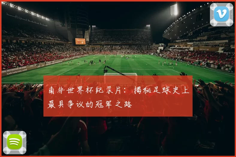 南非世界杯纪录片：揭秘足球史上最具争议的冠军之路