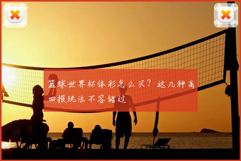 篮球世界杯体彩怎么买?这几种高回报玩法不容错过