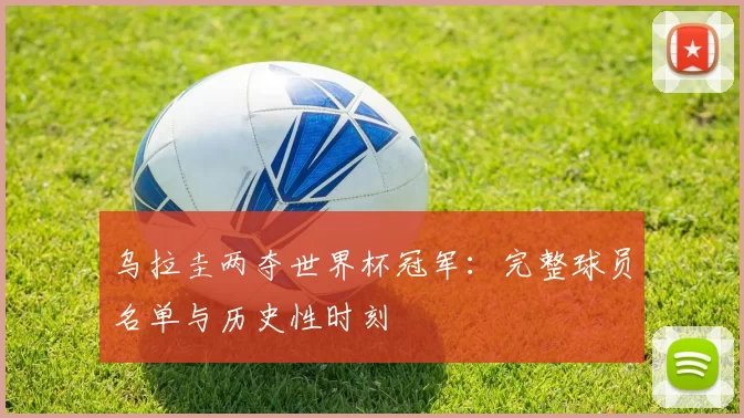 乌拉圭两夺世界杯冠军:完整球员名单与历史性时刻