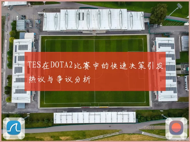 TES在DOTA2比赛中的快速决策引发热议与争议分析