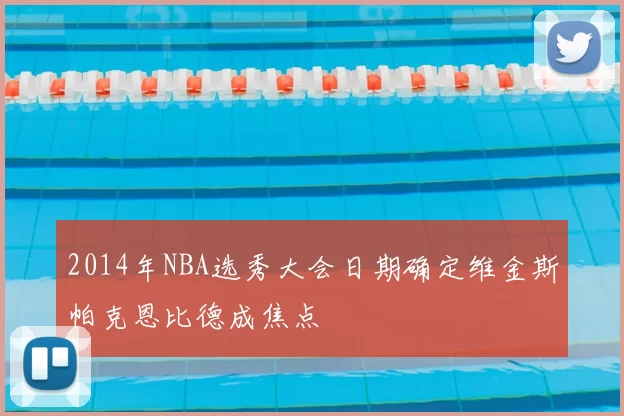 2014年NBA选秀大会日期确定维金斯帕克恩比德成焦点