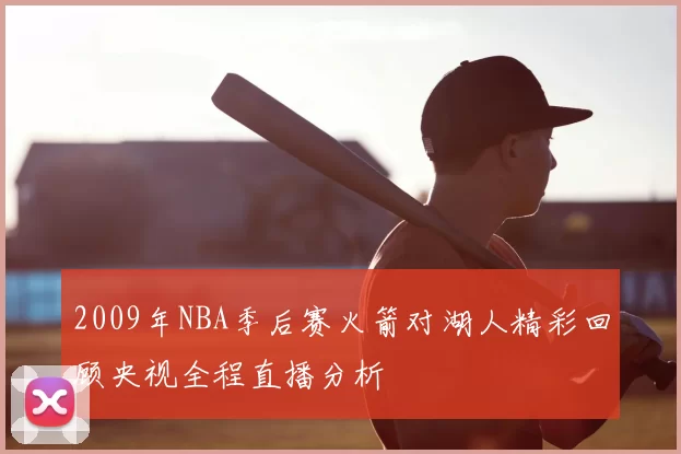 2009年NBA季后赛火箭对湖人精彩回顾央视全程直播分析