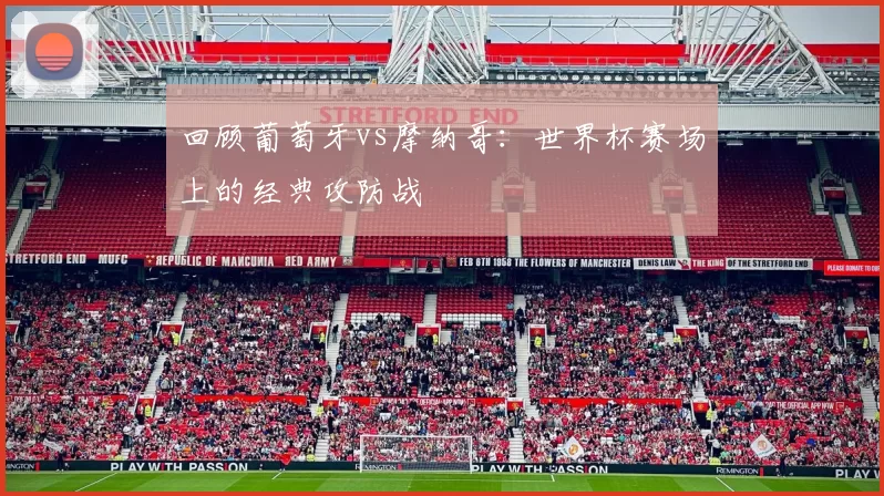 回顾葡萄牙vs摩纳哥:世界杯赛场上的经典攻防战