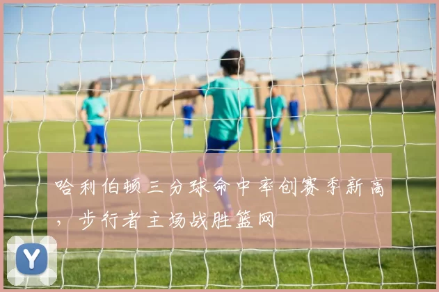 哈利伯顿三分球命中率创赛季新高，步行者主场战胜篮网