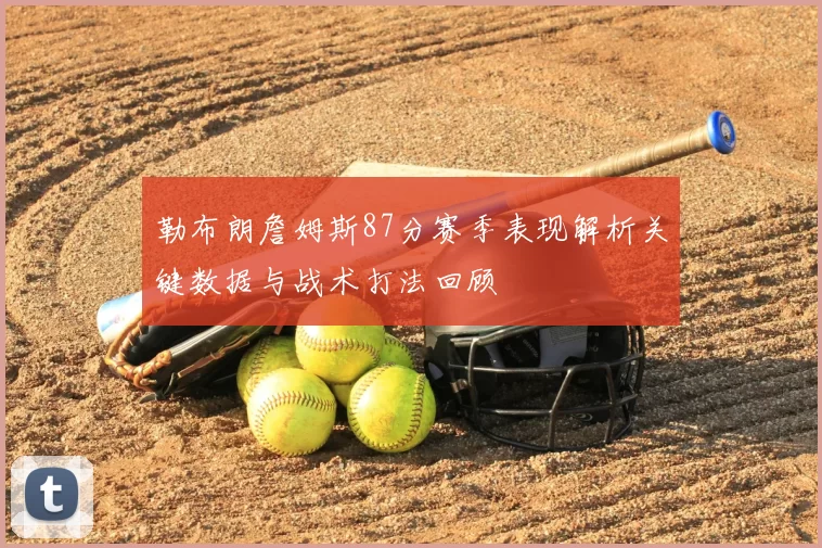 勒布朗詹姆斯87分赛季表现解析关键数据与战术打法回顾