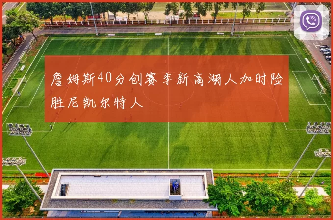 詹姆斯40分创赛季新高湖人加时险胜尼凯尔特人