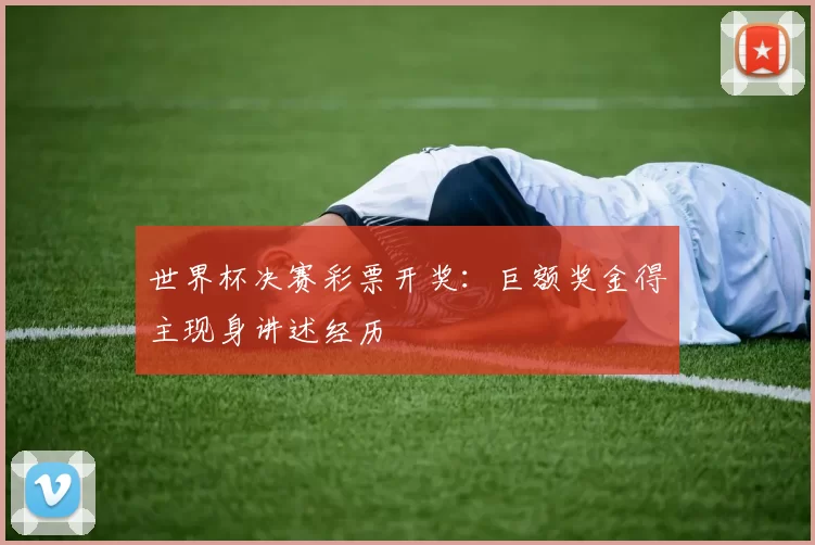 世界杯决赛彩票开奖:巨额奖金得主现身讲述经历