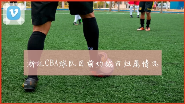 浙江CBA球队目前的城市归属情况