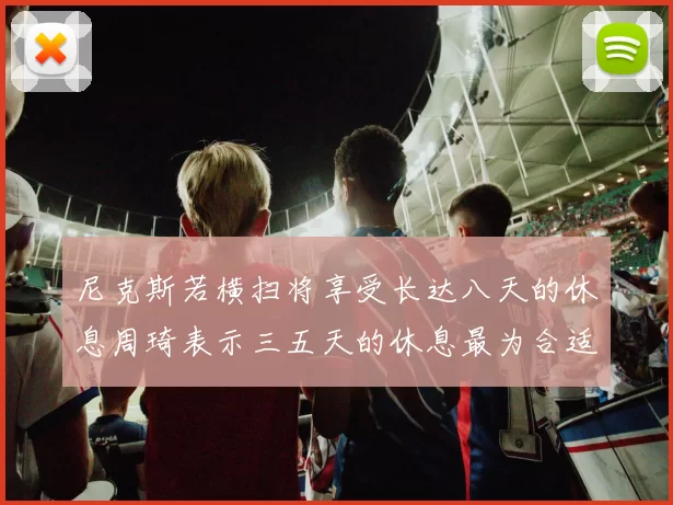 尼克斯若横扫将享受长达八天的休息周琦表示三五天的休息最为合适