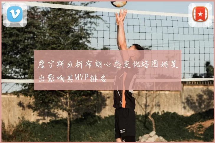 詹宁斯分析布朗心态变化塔图姆复出影响其MVP排名