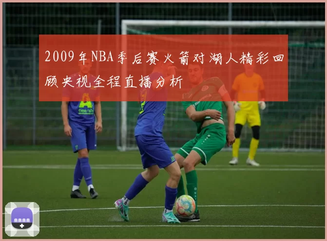 2009年NBA季后赛火箭对湖人精彩回顾央视全程直播分析
