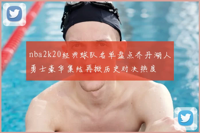 nba2k20经典球队名单盘点乔丹湖人勇士豪华集结再掀历史对决热度