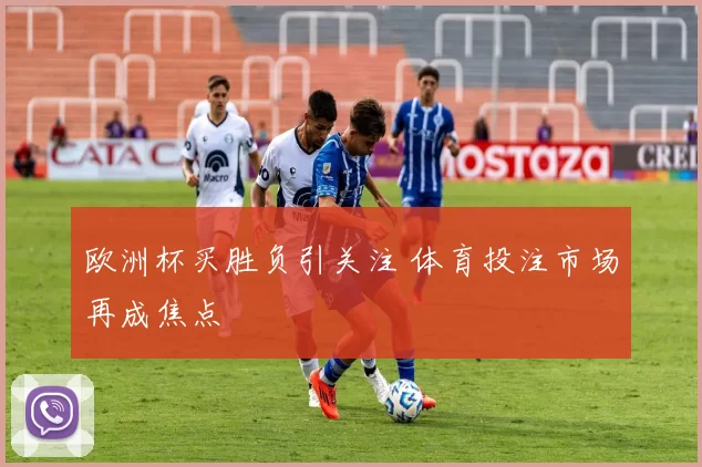 欧洲杯买胜负引关注 体育投注市场再成焦点