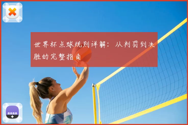 世界杯点球规则详解:从判罚到决胜的完整指南