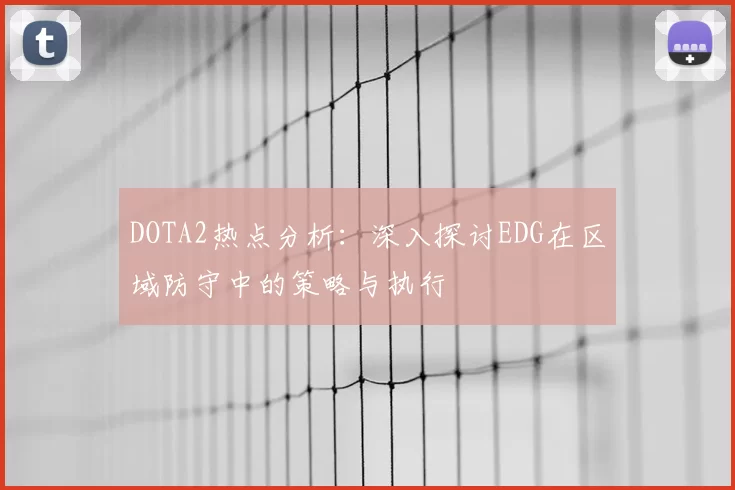DOTA2热点分析:深入探讨EDG在区域防守中的策略与执行
