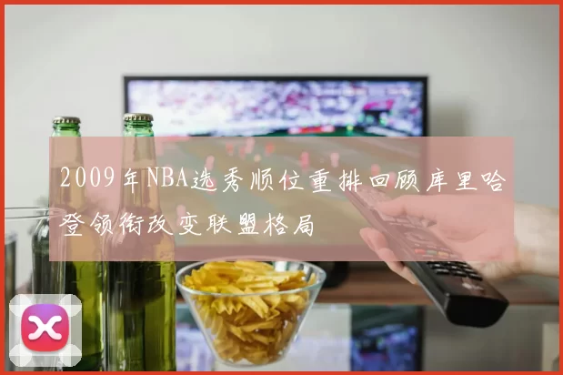 2009年NBA选秀顺位重排回顾库里哈登领衔改变联盟格局