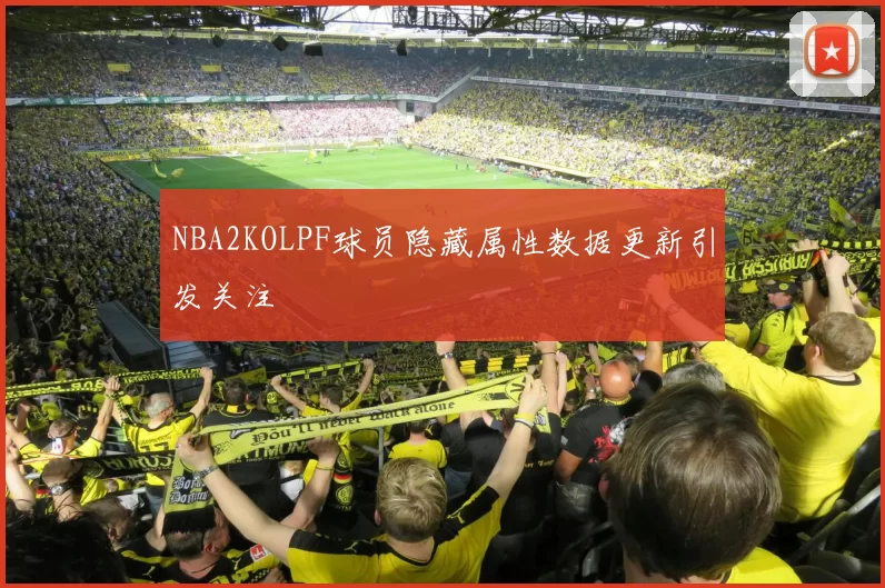 NBA2KOLPF球员隐藏属性数据更新引发关注