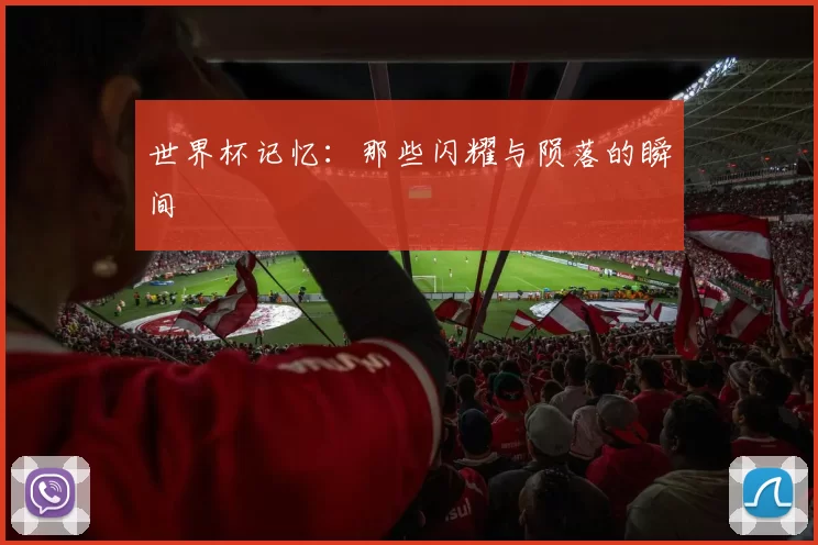 世界杯记忆：那些闪耀与陨落的瞬间