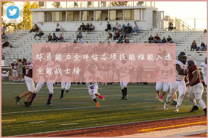 球员能力全评估各项技能谁能入选全能战士榜