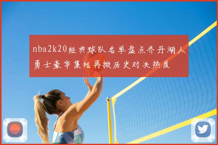 nba2k20经典球队名单盘点乔丹湖人勇士豪华集结再掀历史对决热度
