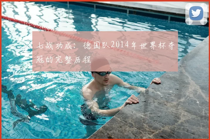 七战功成：德国队2014年世界杯夺冠的完整历程