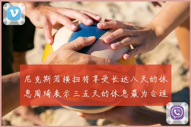 尼克斯若横扫将享受长达八天的休息周琦表示三五天的休息最为合适