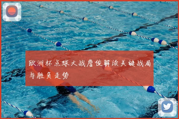 欧洲杯点球大战詹俊解读关键战局与胜负走势