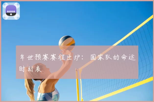 年世预赛赛程出炉:国家队的命运时刻表