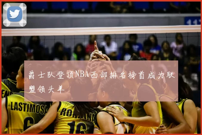 爵士队登顶NBA西部排名榜首成为联盟领头羊